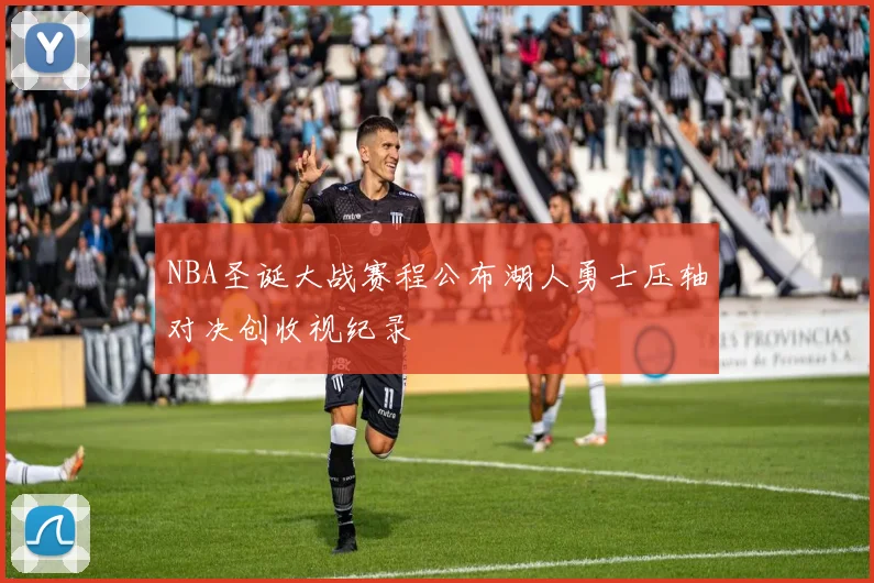 NBA圣诞大战赛程公布湖人勇士压轴对决创收视纪录