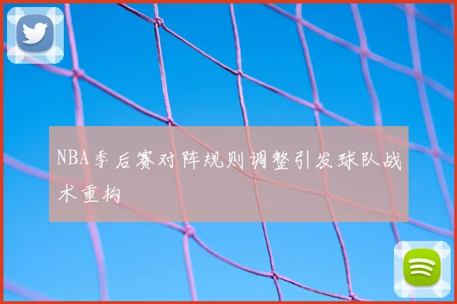 NBA季后赛对阵规则调整引发球队战术重构