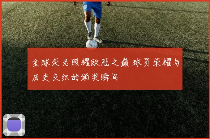 金球荣光照耀欧冠之巅 球员荣耀与历史交织的颁奖瞬间