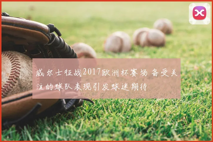 威尔士征战2017欧洲杯赛场 备受关注的球队表现引发球迷期待