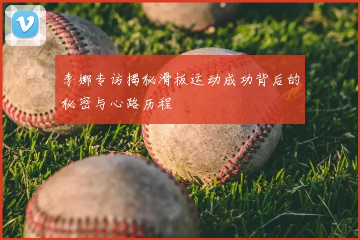 李娜专访揭秘滑板运动成功背后的秘密与心路历程