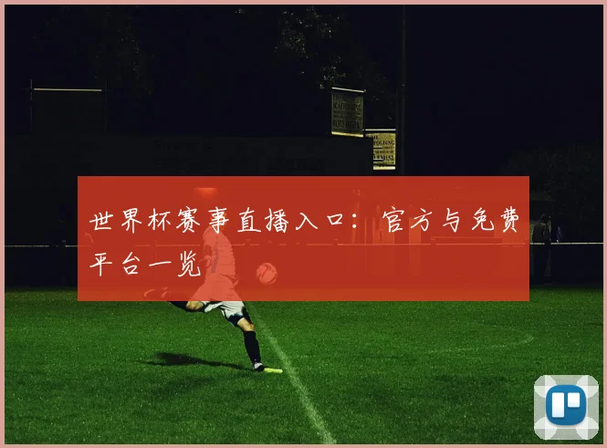 世界杯赛事直播入口：官方与免费平台一览