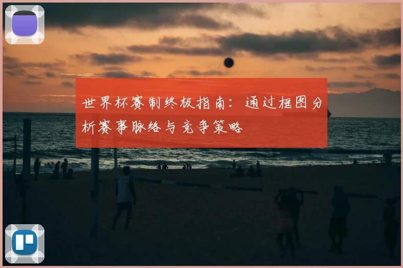 世界杯赛制终极指南：通过框图分析赛事脉络与竞争策略