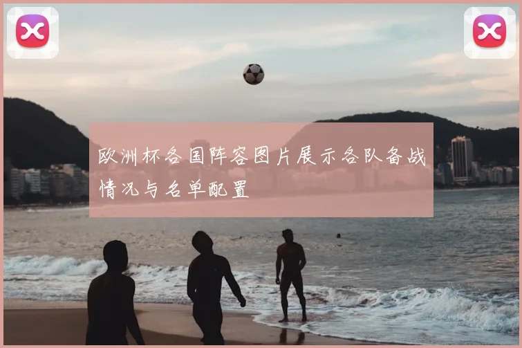欧洲杯各国阵容图片展示各队备战情况与名单配置