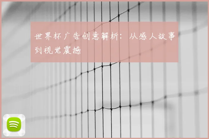 世界杯广告创意解析：从感人故事到视觉震撼