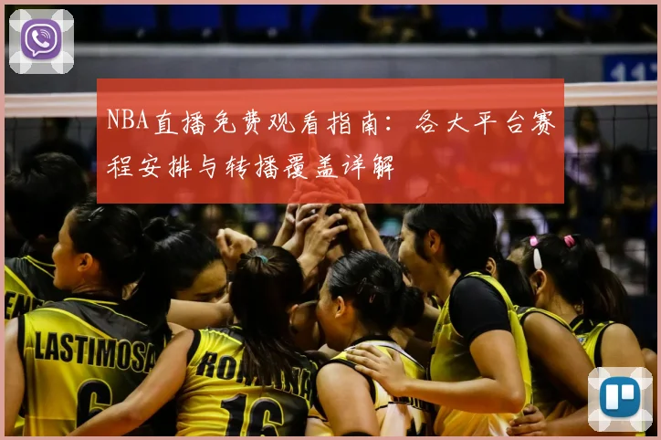 NBA直播免费观看指南：各大平台赛程安排与转播覆盖详解