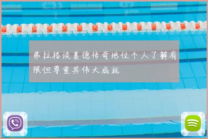 弗拉格谈基德传奇地位个人了解有限但尊重其伟大成就