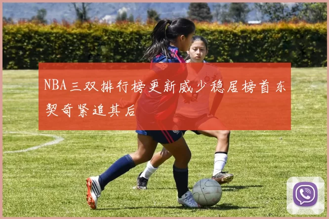 NBA三双排行榜更新威少稳居榜首东契奇紧追其后