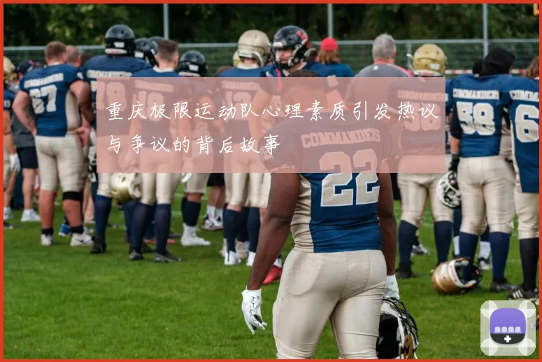 重庆极限运动队心理素质引发热议与争议的背后故事