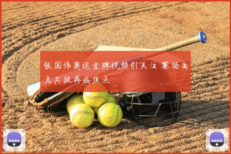 张国伟奥运金牌视频引关注 赛场高光片段再成焦点