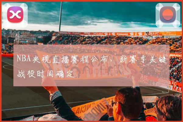 NBA央视直播赛程公布，新赛季关键战役时间确定