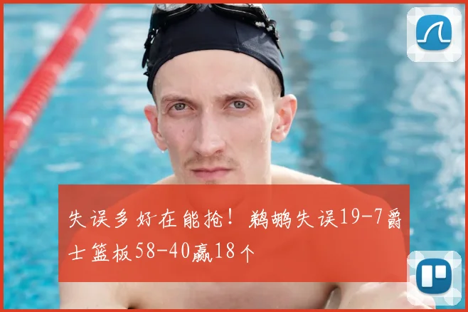 失误多好在能抢！鹈鹕失误19-7爵士篮板58-40赢18个