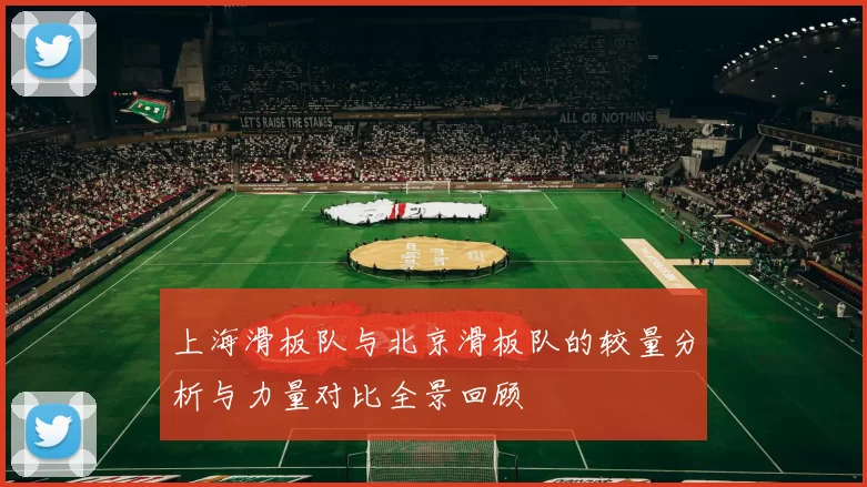 上海滑板队与北京滑板队的较量分析与力量对比全景回顾