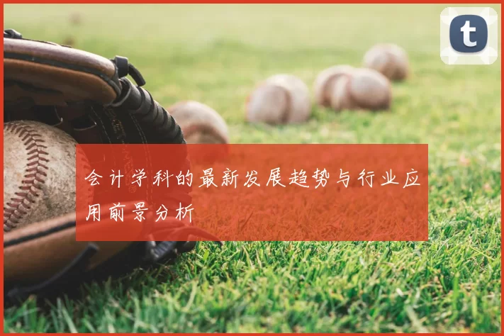 会计学科的最新发展趋势与行业应用前景分析
