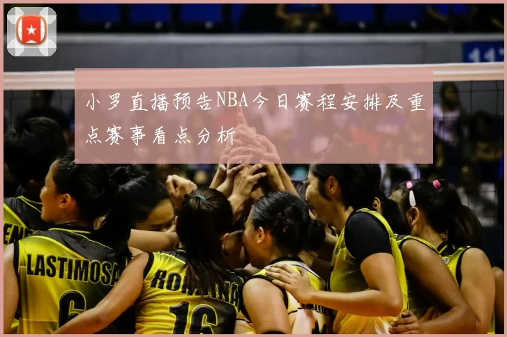 小罗直播预告NBA今日赛程安排及重点赛事看点分析