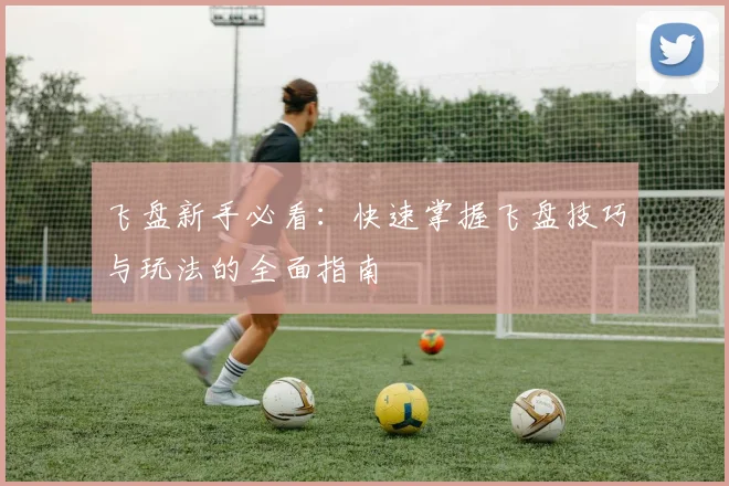 飞盘新手必看：快速掌握飞盘技巧与玩法的全面指南