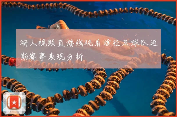湖人视频直播线观看途径及球队近期赛事表现分析