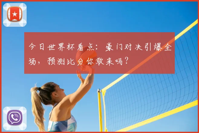 今日世界杯看点：豪门对决引爆全场，预测比分你敢来吗？