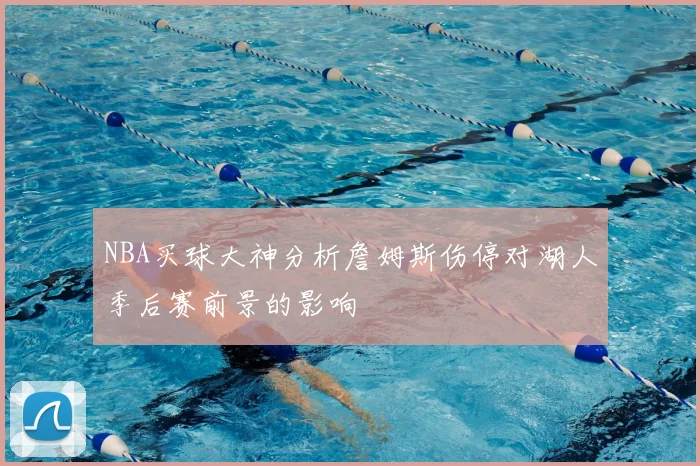 NBA买球大神分析詹姆斯伤停对湖人季后赛前景的影响