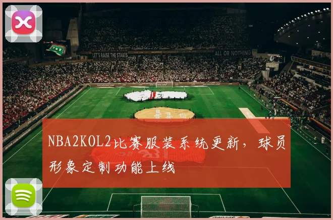 NBA2KOL2比赛服装系统更新，球员形象定制功能上线