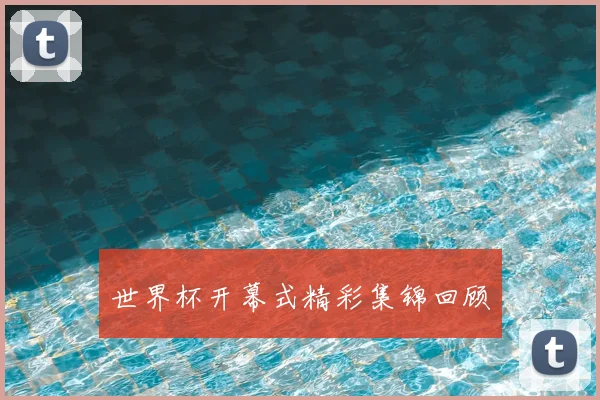 世界杯开幕式精彩集锦回顾