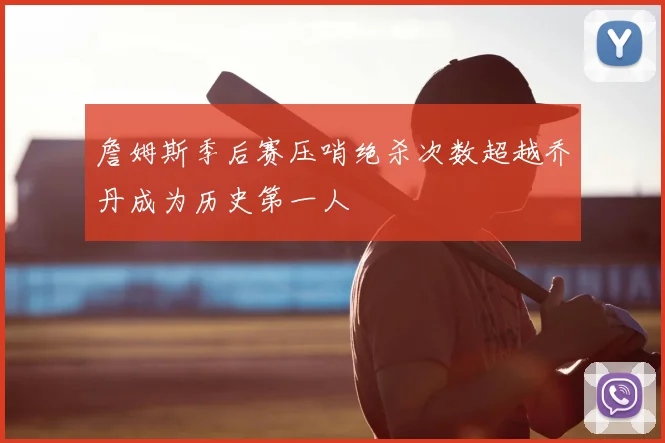 詹姆斯季后赛压哨绝杀次数超越乔丹成为历史第一人