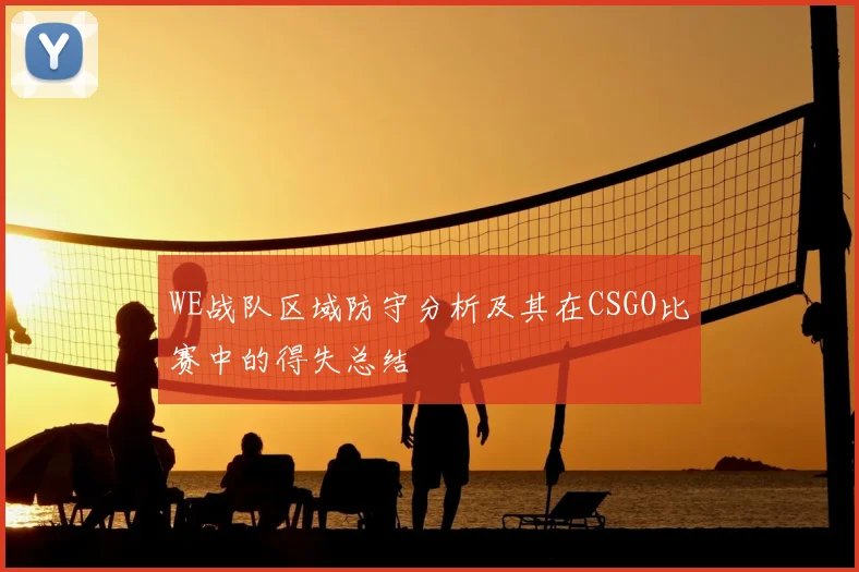 WE战队区域防守分析及其在CSGO比赛中的得失总结