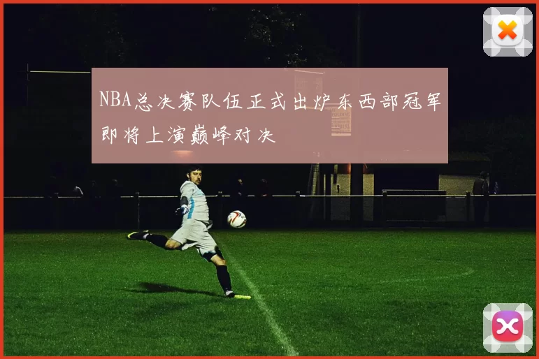 NBA总决赛队伍正式出炉东西部冠军即将上演巅峰对决