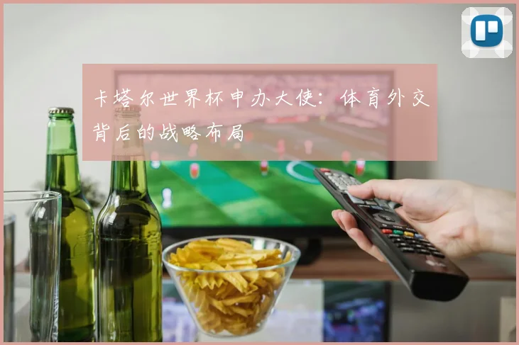 卡塔尔世界杯申办大使：体育外交背后的战略布局