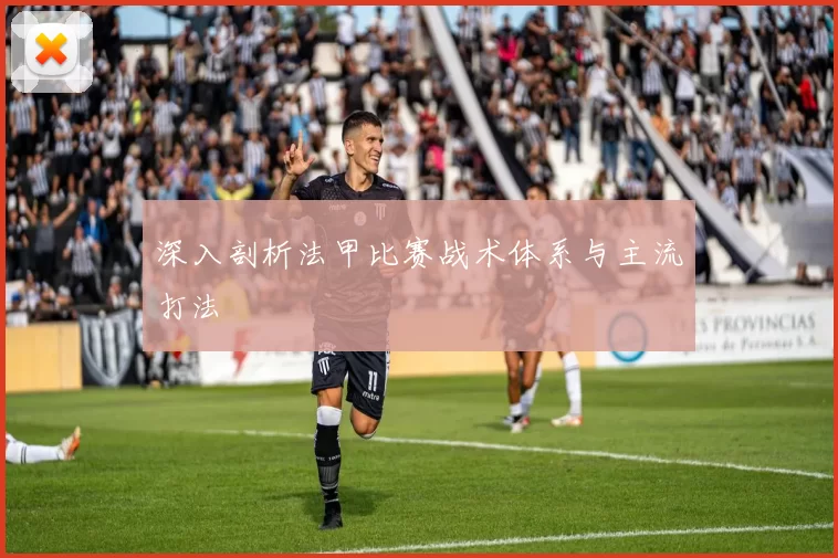 深入剖析法甲比赛战术体系与主流打法