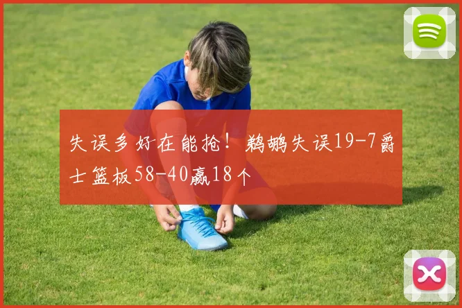 失误多好在能抢!鹈鹕失误19-7爵士篮板58-40赢18个