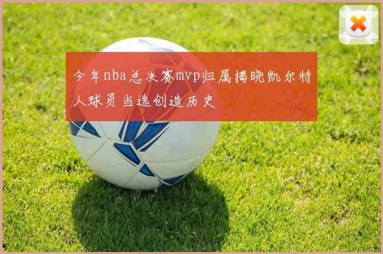 今年nba总决赛mvp归属揭晓凯尔特人球员当选创造历史