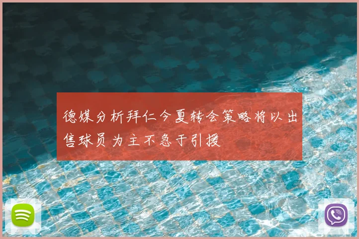 德媒分析拜仁今夏转会策略将以出售球员为主不急于引援