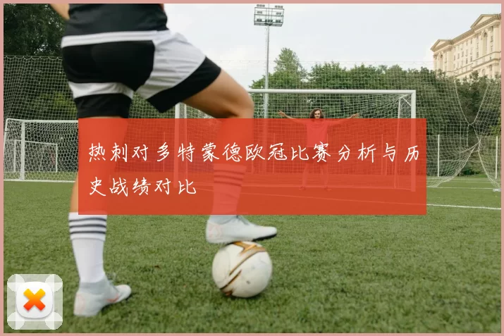 热刺对多特蒙德欧冠比赛分析与历史战绩对比