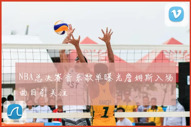 NBA总决赛音乐歌单曝光詹姆斯入场曲目引关注