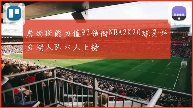詹姆斯能力值97领衔NBA2K20球员评分湖人队六人上榜