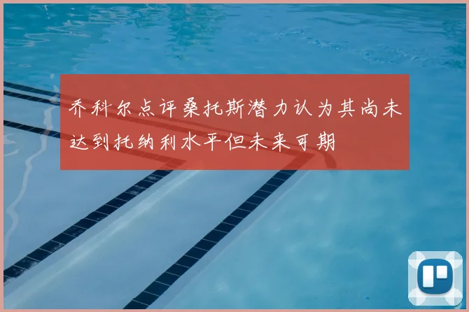 乔科尔点评桑托斯潜力认为其尚未达到托纳利水平但未来可期