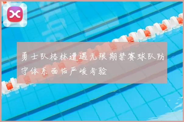 勇士队格林遭遇无限期禁赛球队防守体系面临严峻考验