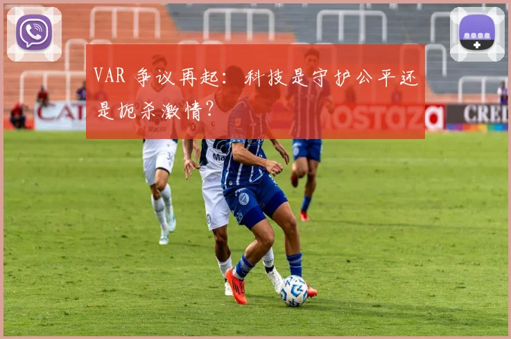 VAR 争议再起:科技是守护公平还是扼杀激情?