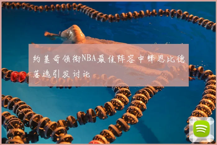 约基奇领衔NBA最佳阵容中锋恩比德落选引发讨论