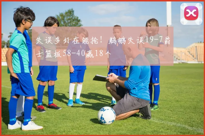 失误多好在能抢!鹈鹕失误19-7爵士篮板58-40赢18个