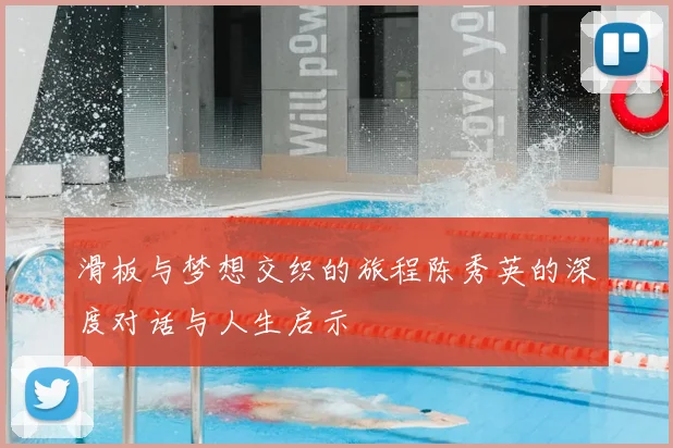 滑板与梦想交织的旅程陈秀英的深度对话与人生启示