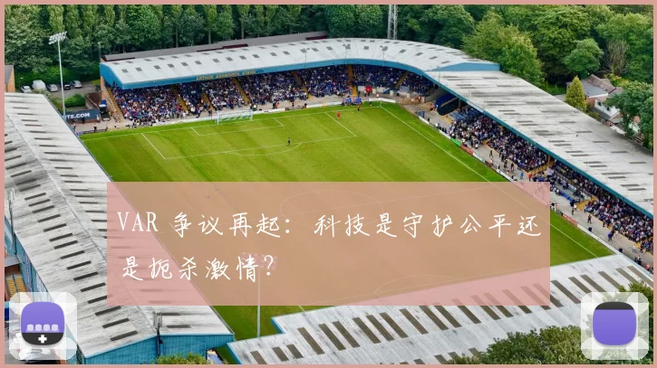 VAR 争议再起：科技是守护公平还是扼杀激情？