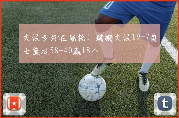 失误多好在能抢!鹈鹕失误19-7爵士篮板58-40赢18个