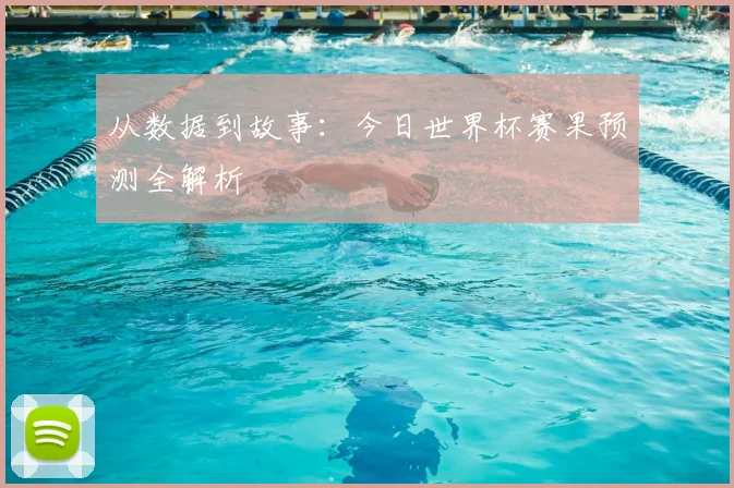 从数据到故事：今日世界杯赛果预测全解析