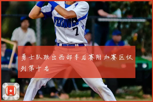 勇士队跌出西部季后赛附加赛区仅列第十名