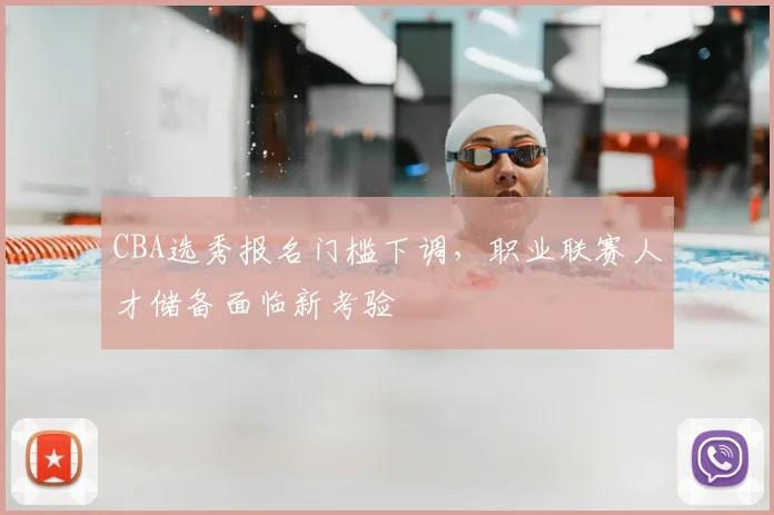 CBA选秀报名门槛下调，职业联赛人才储备面临新考验