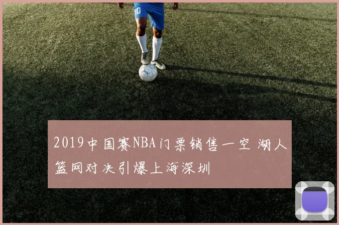 2019中国赛NBA门票销售一空 湖人篮网对决引爆上海深圳
