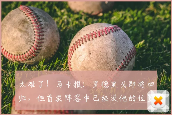 太难了！马卡报：罗德里戈即将回归，但首发阵容中已经没他的位置
