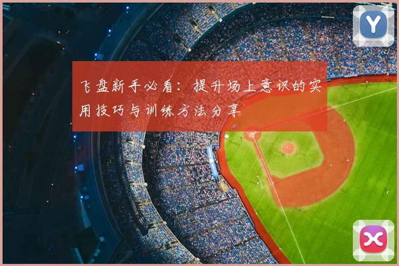 飞盘新手必看：提升场上意识的实用技巧与训练方法分享